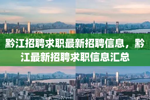 黔江招聘求职最新招聘信息,黔江最新招聘求职信息汇总