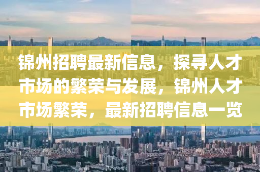 锦州招聘最新信息,探寻人才市场的繁荣与发展,锦州人才市场繁荣,最新招聘信息一览