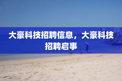 大豪科技招聘信息,大豪科技招聘启事
