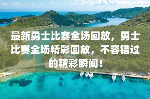 最新勇士比赛全场回放,勇士比赛全场精彩回放,不容错过的精彩瞬间!