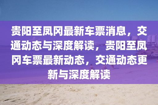 贵阳至凤冈最新车票消息,交通动态与深度解读,贵阳至凤冈车票最新动态,交通动态更新与深度解读