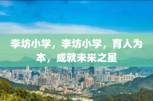 李坊小学,李坊小学,育人为本,成就未来之星