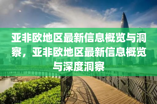 亚非欧地区最新信息概览与洞察,亚非欧地区最新信息概览与深度洞察