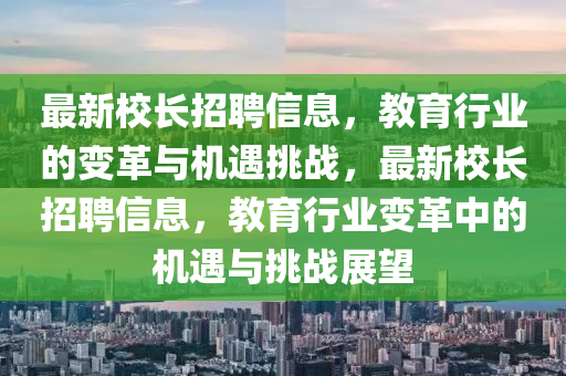 最新校长招聘信息,教育行业的变革与机遇挑战,最新校长招聘信息,教育行业变革中的机遇与挑战展望