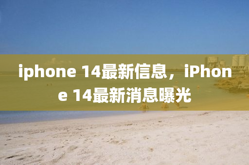 iphone 14最新信息,iPhone 14最新消息曝光