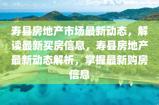 寿县房地产市场最新动态,解读最新买房信息,寿县房地产最新动态解析,掌握最新购房信息