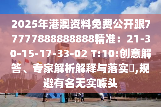 2025年港澳资料免费公开跟77777888888888精准:21-30-15-17-33-02 T:10:创意解答、专家解析解释与落实,规避有名无实噱头